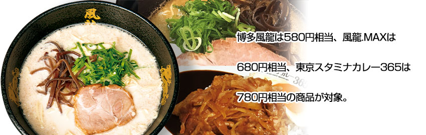 博多風龍は680円相当、風龍.MAXは680円相当、東京スタミナカレー365は780円相当の商品が対象
