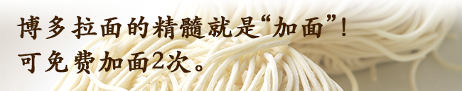 博多ラーメンの醍醐味は、なんと言っても「替え玉」！替え玉は２玉まで無料です。